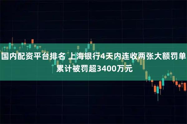 国内配资平台排名 上海银行4天内连收两张大额罚单 累计被罚超3400万元