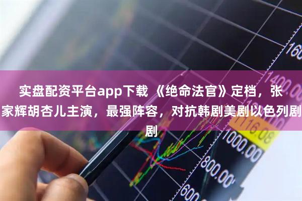 实盘配资平台app下载 《绝命法官》定档，张家辉胡杏儿主演，最强阵容，对抗韩剧美剧以色列剧