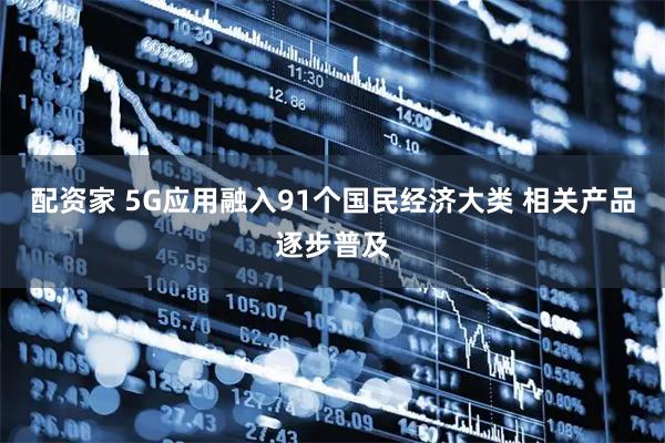 配资家 5G应用融入91个国民经济大类 相关产品逐步普及